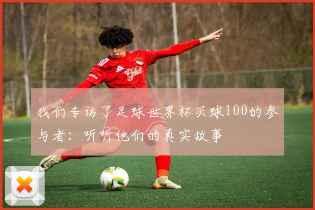 我们专访了足球世界杯买球100的参与者：听听他们的真实故事