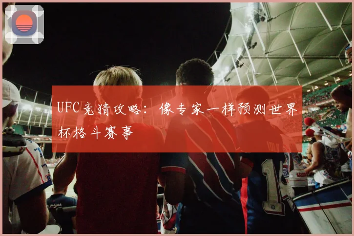 UFC竞猜攻略：像专家一样预测世界杯格斗赛事